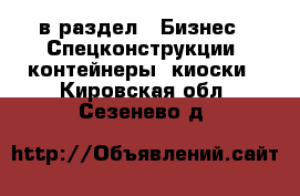  в раздел : Бизнес » Спецконструкции, контейнеры, киоски . Кировская обл.,Сезенево д.